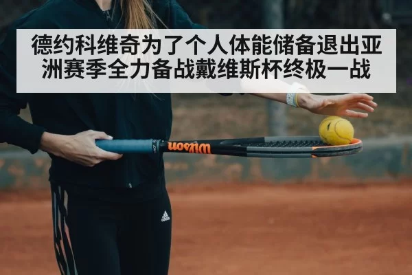 德约科维奇为了个人体能储备退出亚洲赛季全力备战戴维斯杯终极一战