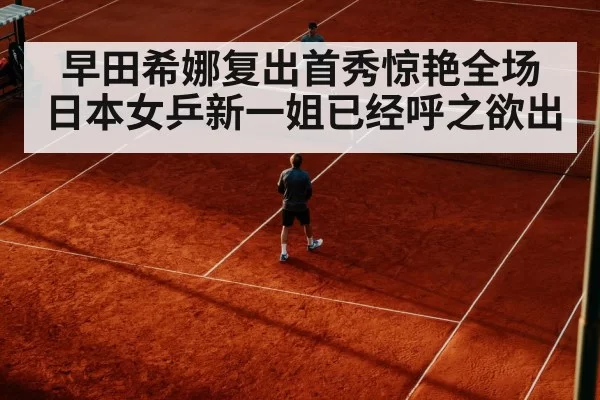 早田希娜复出首秀惊艳全场 日本女乒新一姐已经呼之欲出