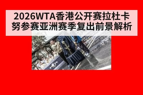 2026WTA香港公开赛拉杜卡努参赛亚洲赛季复出前景解析