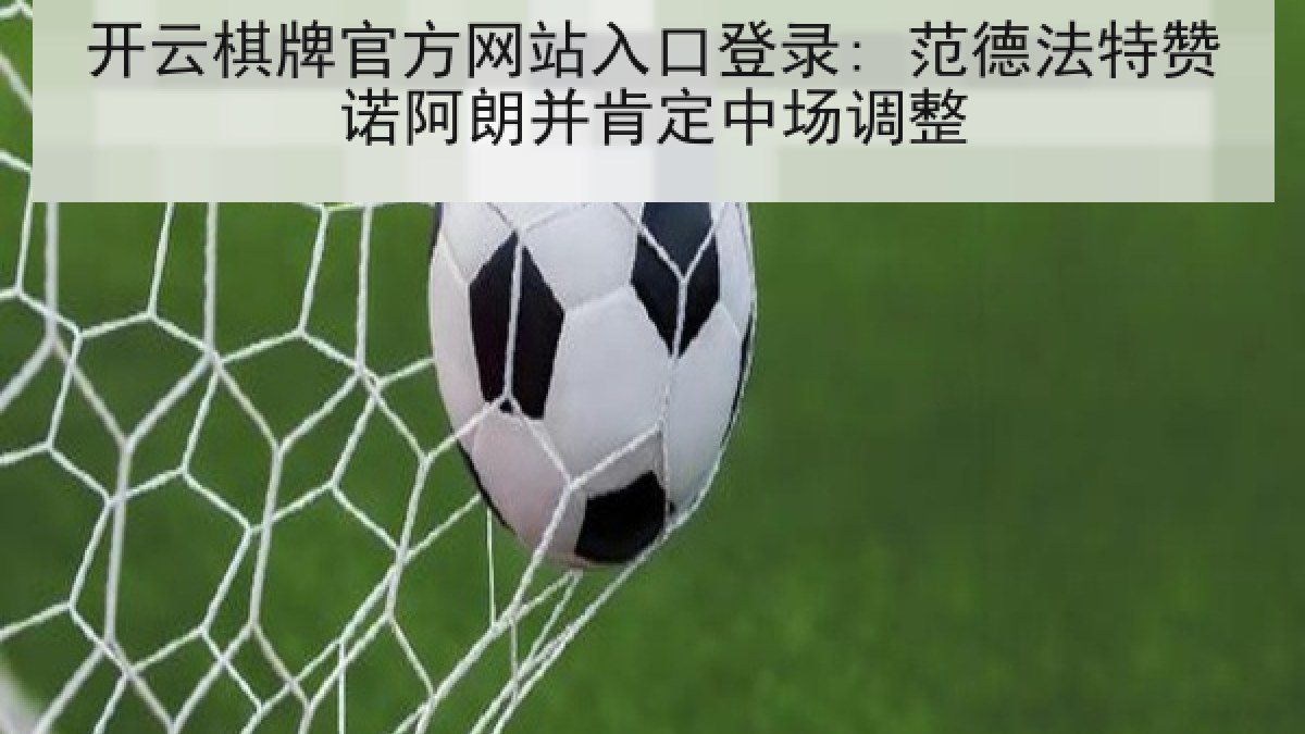 开云棋牌官方网站入口登录: 范德法特赞诺阿朗并肯定中场调整