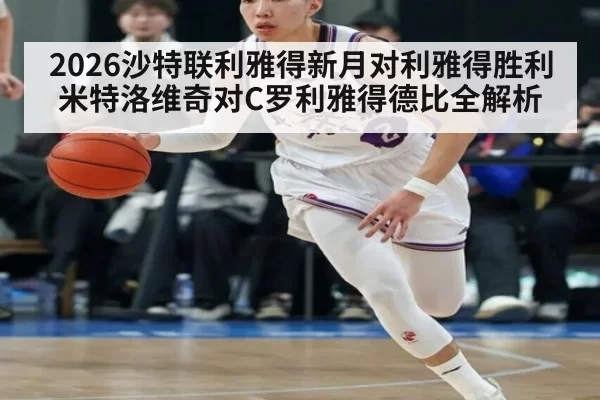 2026沙特联利雅得新月对利雅得胜利米特洛维奇对C罗利雅得德比全解析